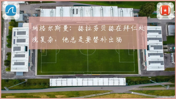 纳格尔斯曼：赫拉芬贝赫在拜仁处境复杂，他总是要替补出场