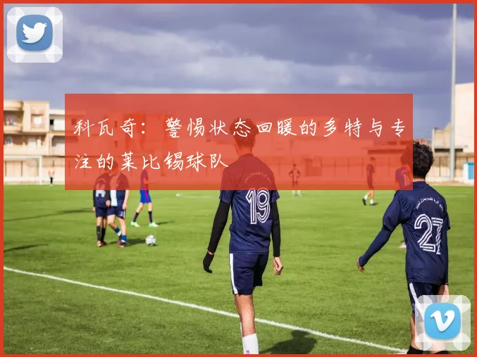 科瓦奇：警惕状态回暖的多特与专注的莱比锡球队