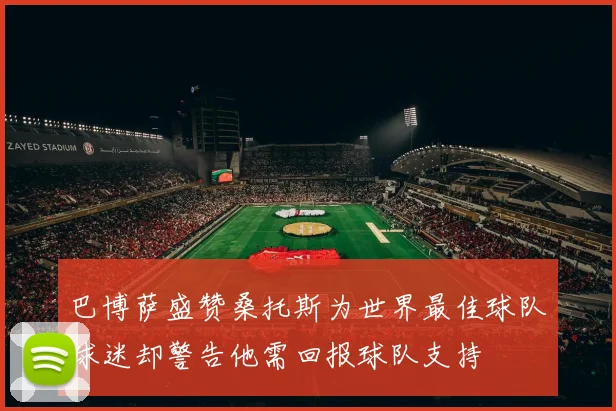 巴博萨盛赞桑托斯为世界最佳球队球迷却警告他需回报球队支持
