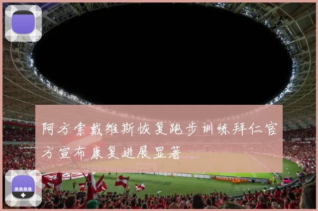 阿方索戴维斯恢复跑步训练拜仁官方宣布康复进展显著