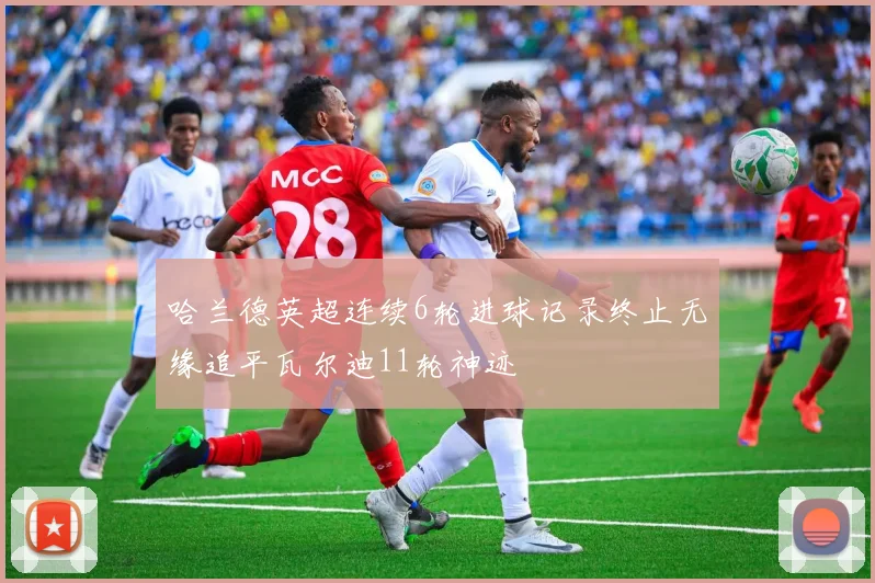 哈兰德英超连续6轮进球记录终止无缘追平瓦尔迪11轮神迹