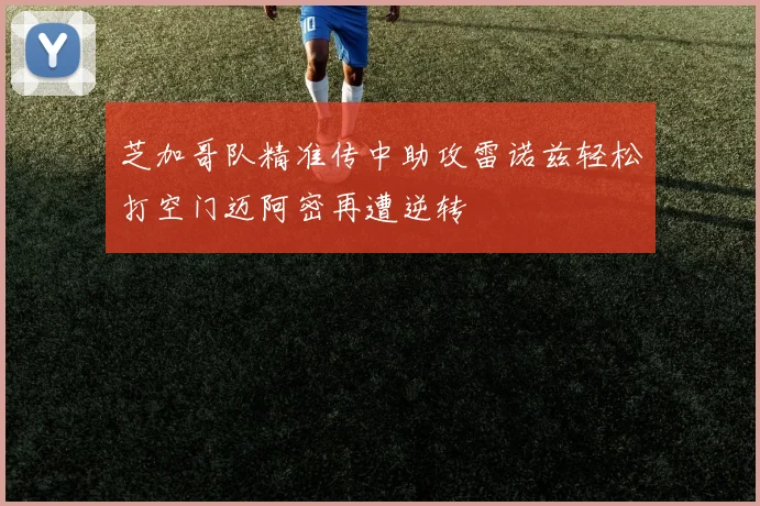 芝加哥队精准传中助攻雷诺兹轻松打空门迈阿密再遭逆转